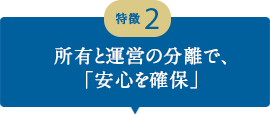 所有と運営の分離で、「安心を確保」