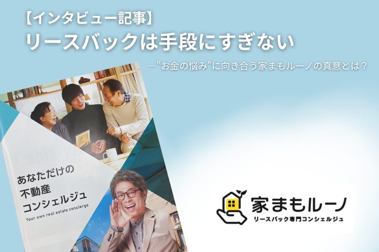 家まもルーノインタビュー記事「リースバックは手段にすぎない」