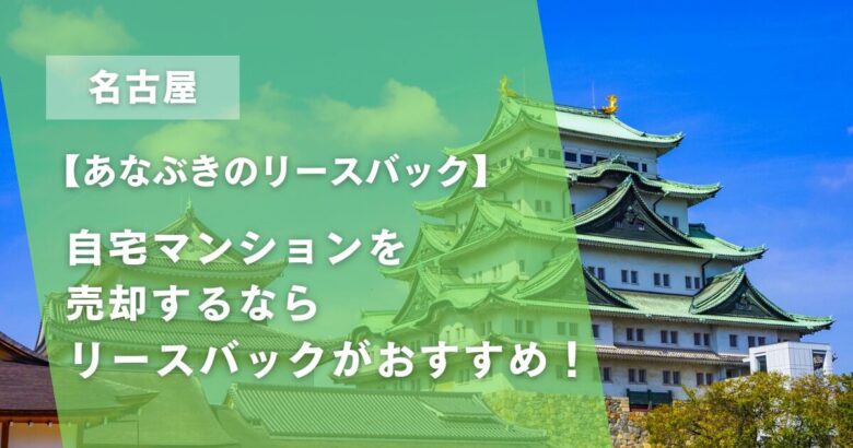 【名古屋】自宅マンションを売却するならリースバックがおすすめ！