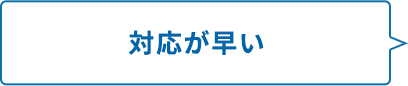 対応が早い