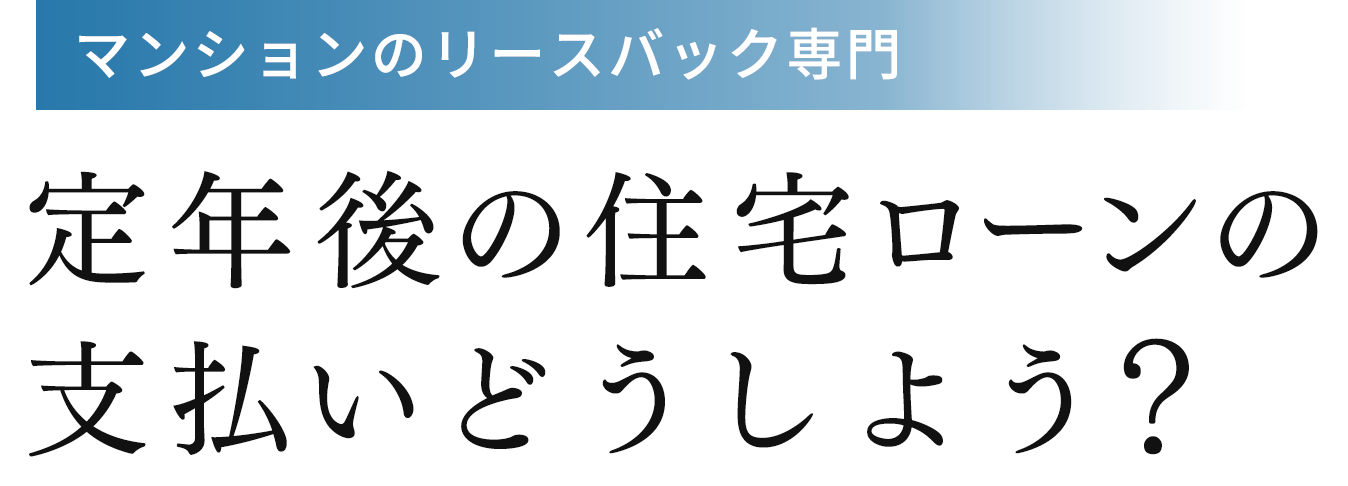 マンションのリースバック専門 定年後の住宅ローンの支払いどうしよう?