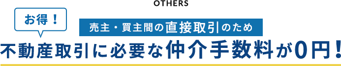 OTHERS 売主・買主間の直接取引のため不動産取引に必要な仲介手数料が0円！