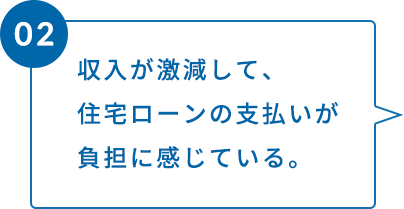 収入が激減して、住宅ローンの支払いが負担に感じている。