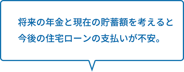 将来の年金と現在の貯蓄額を考えると今後の住宅ローンの支払いが不安。