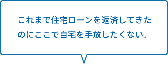 これまで住宅ローンを返済してきたのにここで自宅を手放したくない。