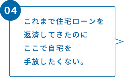 これまで住宅ローンを返済してきたのにここで自宅を手放したくない。