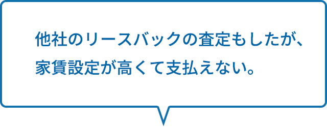 他社のリースバックの査定もしたが、家賃設定が高くて支払えない。