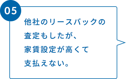他社のリースバックの査定もしたが、家賃設定が高くて支払えない。