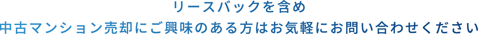 リースバックを含め中古マンション売却にご興味のある方はお気軽にお問い合わせください