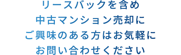 リースバックを含め中古マンション売却にご興味のある方はお気軽にお問い合わせください