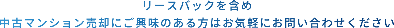 リースバックを含め中古マンション売却にご興味のある方はお気軽にお問い合わせください