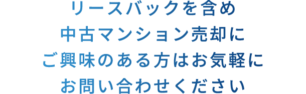 リースバックを含め中古マンション売却にご興味のある方はお気軽にお問い合わせください