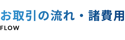 お取引の流れ・諸費用 FLOW