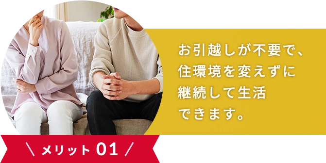 \メリット 01/お引越しが不要で、わずらわしい住所変更手続きも不要です。