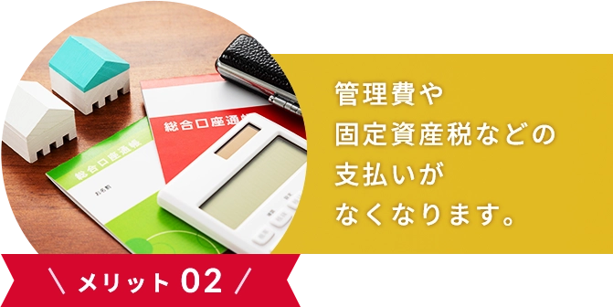 \メリット 02/管理費や修繕積立金、固定資産税などの支払いがなくなります。